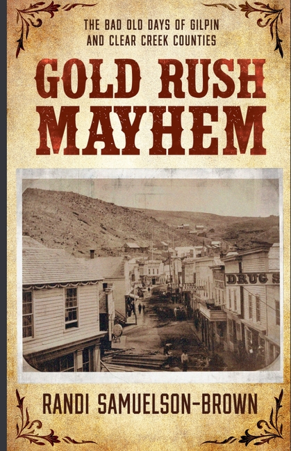 Gold Rush Mayhem: The Bad Old Days of Gilpin and Clear Creek Counties