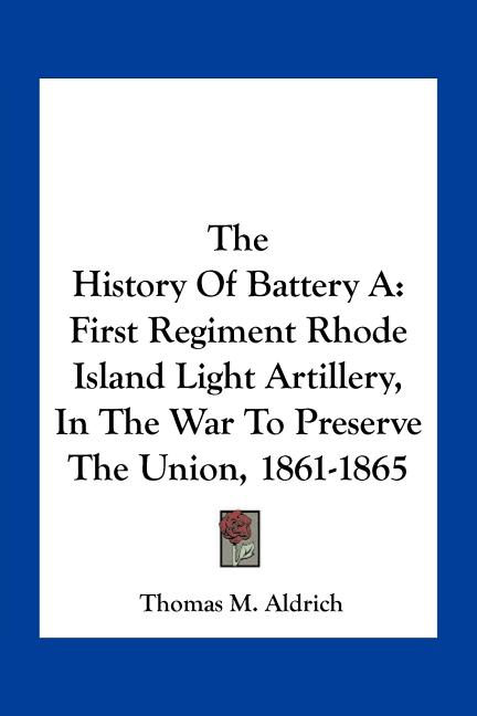 The History Of Battery A: First Regiment Rhode Island Light Artillery, In The War To Preserve The Union, 1861-1865