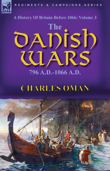 A History of Britain Before 1066: Volume 3-The Danish Wars, 796 A.D.-1066 A.D.