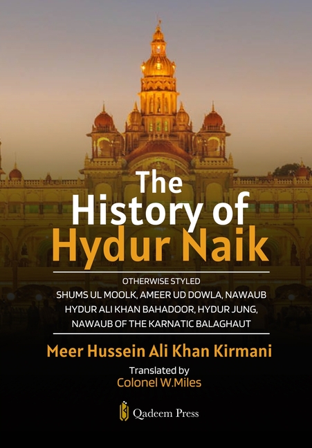 The History of Hydur Naik: Otherwise Styled Shums Ul Moolk, Ameer Ud Dowla, Nawaub Hydur Ali Khan Bahadoor, Hydur Jung, Nawaub Of The Karnatic Balagha