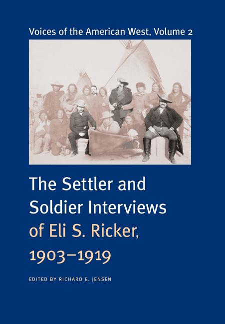 Voices of the American West, Volume 2: The Settler and Soldier Interviews of Eli S. Ricker, 1903-1919