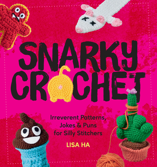 Snarky Crochet: Irreverent Patterns, Jokes & Puns for Silly Stitchers