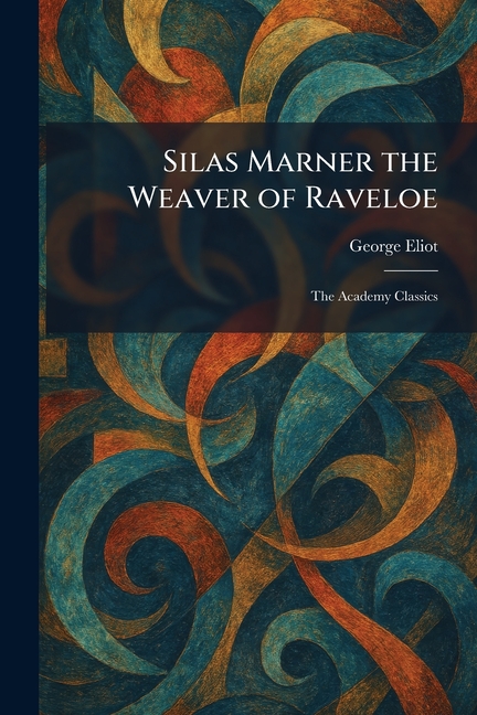 Silas Marner the Weaver of Raveloe: The Academy Classics