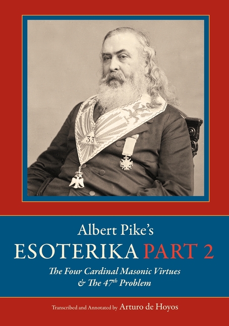 Albert Pike's Esoterika: Part 2. The Four Cardinal Masonic Virtues & the 47th Problem: Part 2.