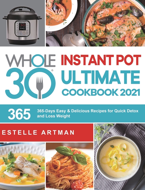 The Whole30 Instant Pot Ultimate Cookbook 2021: 365-Days Easy & Delicious Recipes for Quick Detox and Loss Weight