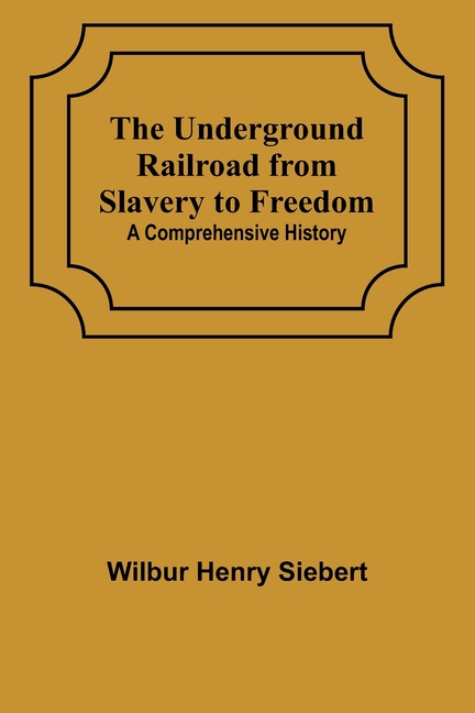 The Underground Railroad from Slavery to Freedom: A comprehensive history