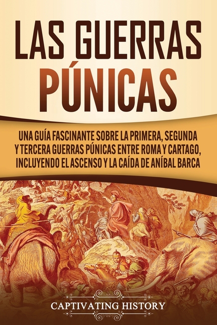 Las Guerras Púnicas: Una Guía Fascinante sobre la Primera, Segunda y Tercera Guerras Púnicas entre Roma y Cartago, incluyendo el Ascenso y la Caída de