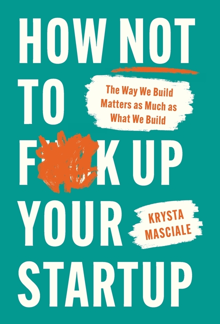 How Not to F*ck Up Your Startup: The Way We Build Matters as Much as What We Build