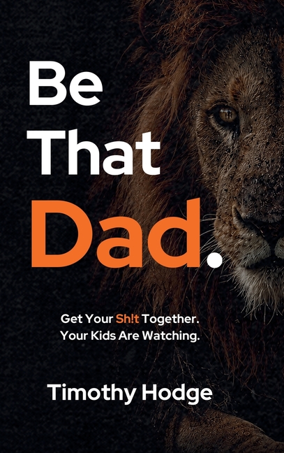 Be That Dad: Get Your Sh!t Together. Your Kids Are Watching.