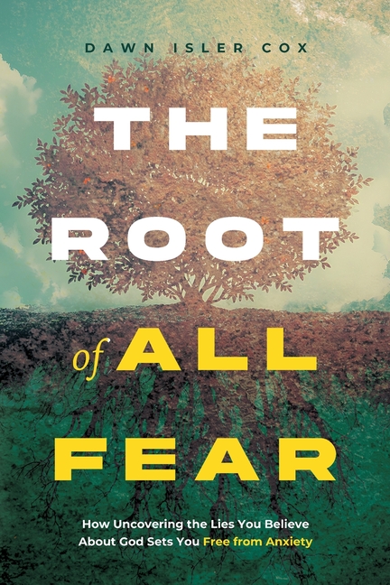 The Root of All Fear: How Uncovering the Lies You Believe About God Sets You Free from Anxiety