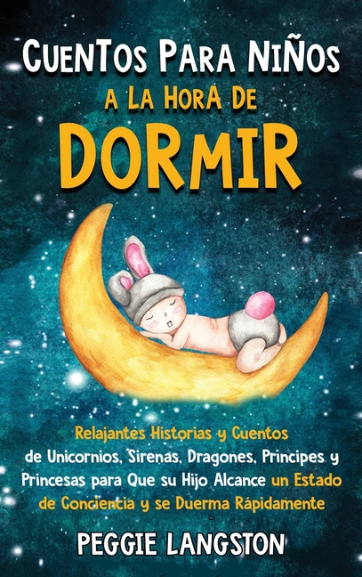 Cuentos para niños a la hora de dormir: Relajantes historias y cuentos de unicornios, sirenas, dragones, príncipes y princesas para que su hijo alcanc