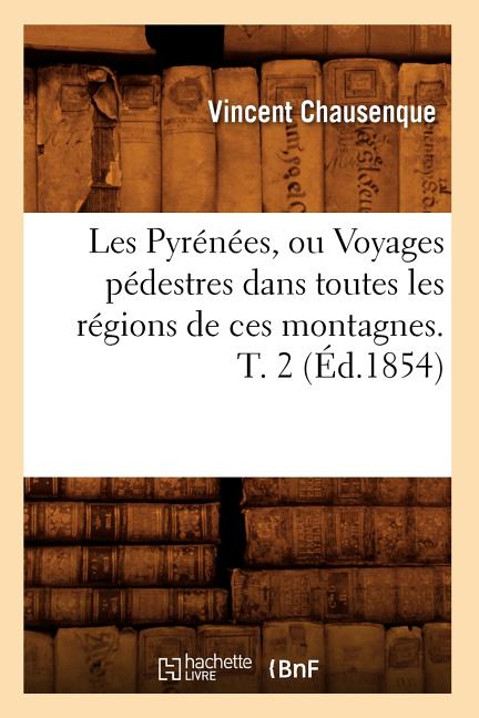 Les Pyrénées, ou Voyages pédestres dans toutes les régions de ces montagnes. T. 2 (Éd.1854)