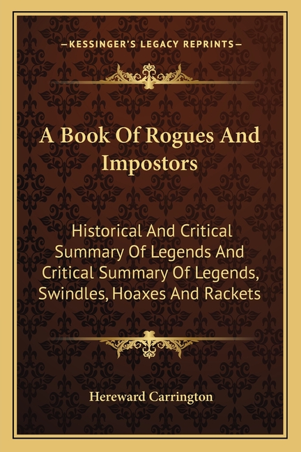 A Book Of Rogues And Impostors: Historical And Critical Summary Of Legends And Critical Summary Of Legends, Swindles, Hoaxes And Rackets