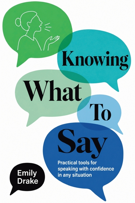 Knowing What To Say: Practical Tools for Speaking with Confidence in Any Situation