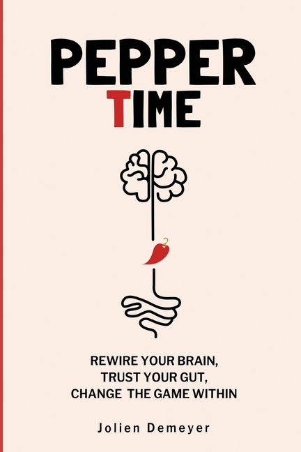 Pepper Time: Rewire Your Brain, Trust Your Gut, Change the Game Within: Rewire Your Brain, Fuel Your Gut, and Live the Life You Want