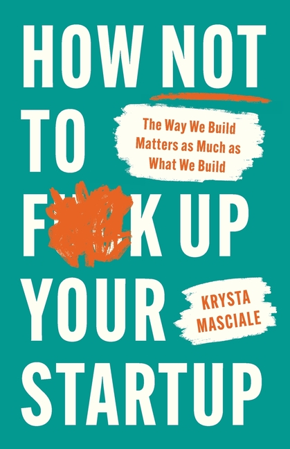 How Not to F*ck Up Your Startup: The Way We Build Matters as Much as What We Build