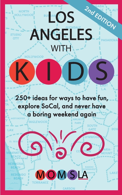 Los Angeles with Kids: 250+ ideas for ways to have fun, explore SoCal, and never have a boring weekend again: Second Edition