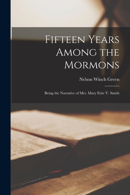 Fifteen Years Among the Mormons: Being the Narrative of Mrs. Mary Ettie V. Smith