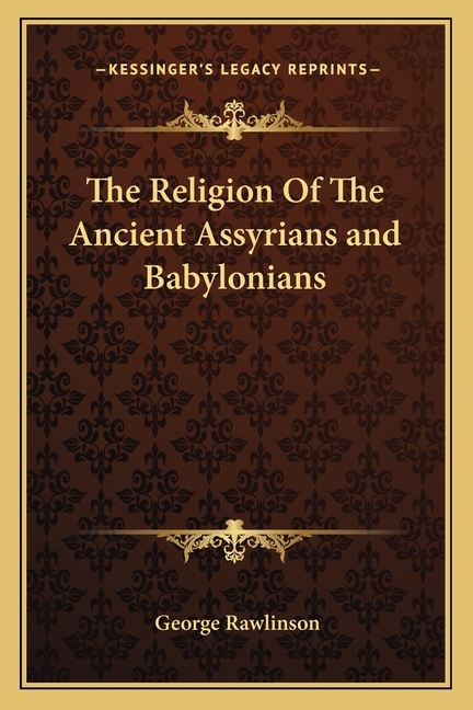 The Religion Of The Ancient Assyrians and Babylonians
