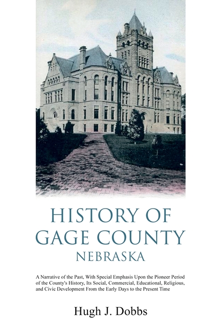 History of Gage County, Nebraska: A Narrative of the Past, With Special Emphasis Upon the Pioneer Period of the County's History, Its Social, Commerci