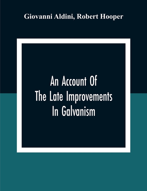 An Account Of The Late Improvements In Galvanism: With A Series Of Curious And Interesting Experiments Performed Before The Commissioners Of The Frenc