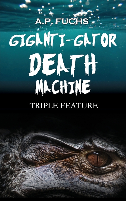 Giganti-gator Death Machine: Triple Feature: Three Novellas of Cryptid Horror