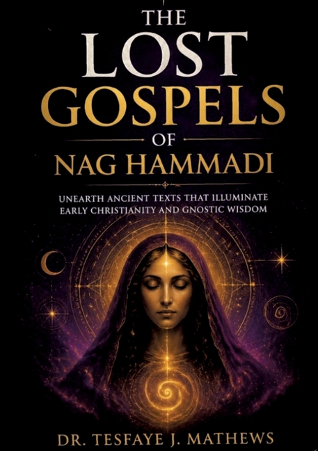 The Lost Gospels of Nag Hammadi: Unearth Ancient Texts That Illuminate Early Christianity and Gnostic Wisdom