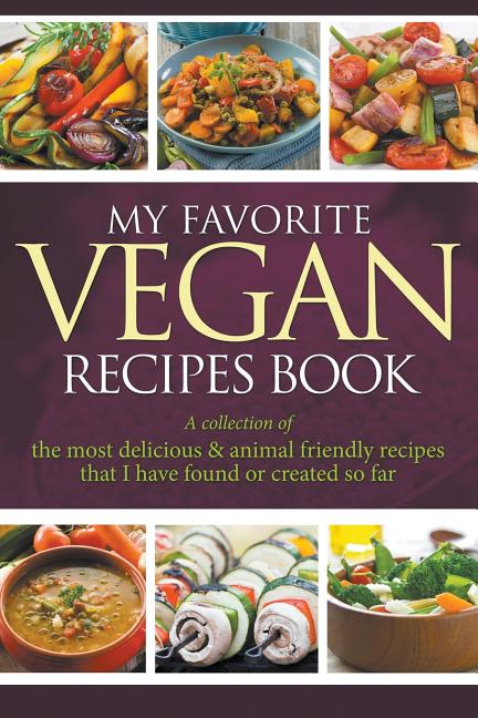 My Favorite Vegan Recipes Book: A Collection Of The Most Delicious & Animal Friendly Recipes That I Have Found Or Created So Far