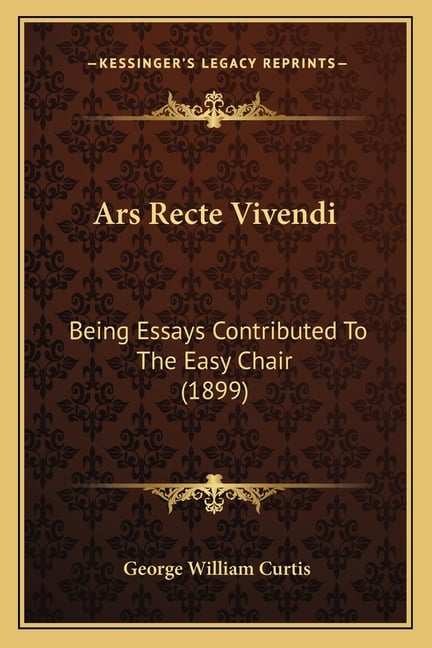 Ars Recte Vivendi: Being Essays Contributed To The Easy Chair (1899)