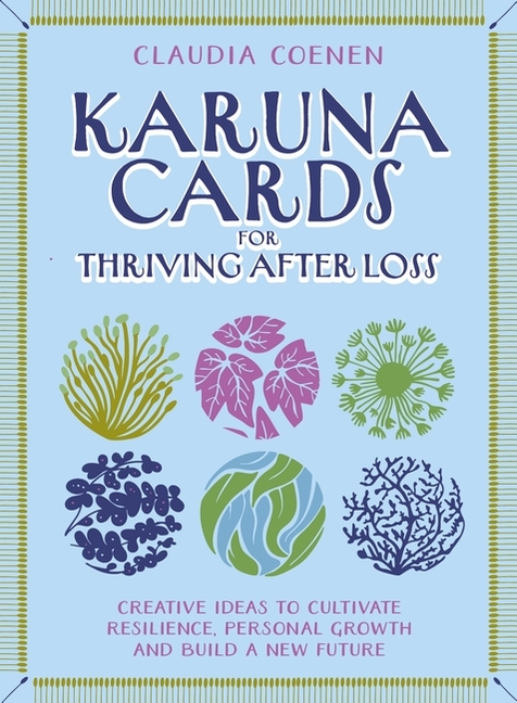 Karuna Cards for Thriving After Loss: Creative Ideas to Cultivate Resilience, Personal Growth and Build a New Future