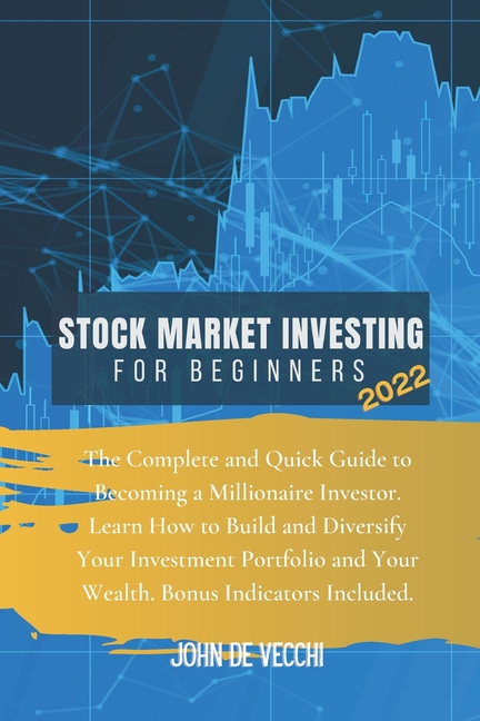 Stock Market Investing for Beginners 2022: The Complete and Quick Guide to Becoming a Millionaire Investor. Learn How to Build and Diversify Your Inve