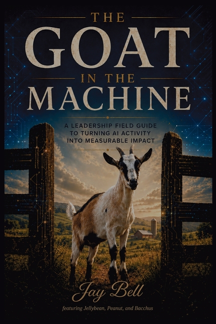 The Goat In The Machine: A Leadership Field Guide To Turning AI Activity Into Measurable Impact