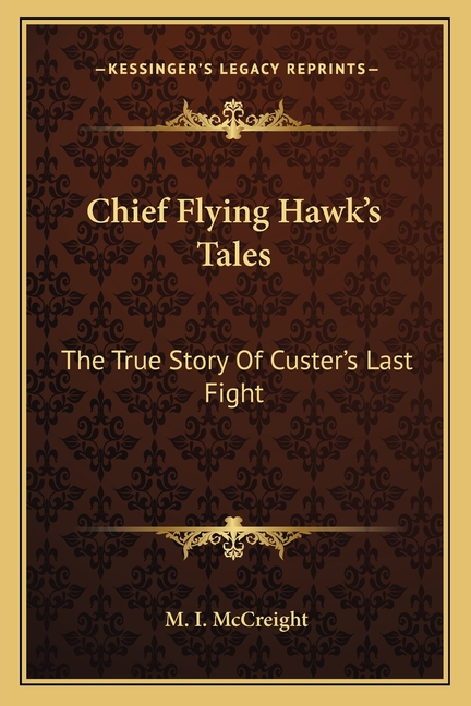 Chief Flying Hawk's Tales: The True Story Of Custer's Last Fight