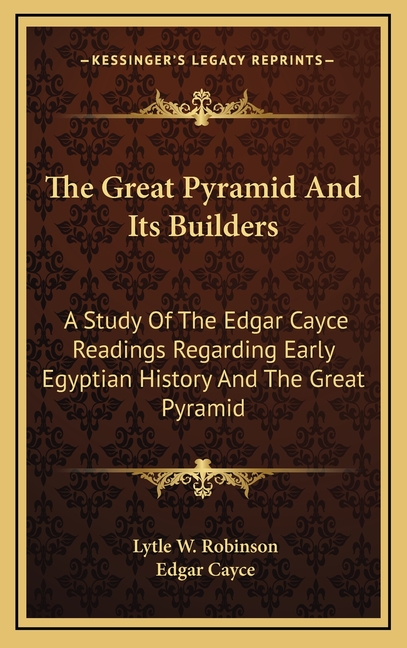 The Great Pyramid And Its Builders: A Study Of The Edgar Cayce Readings Regarding Early Egyptian History And The Great Pyramid