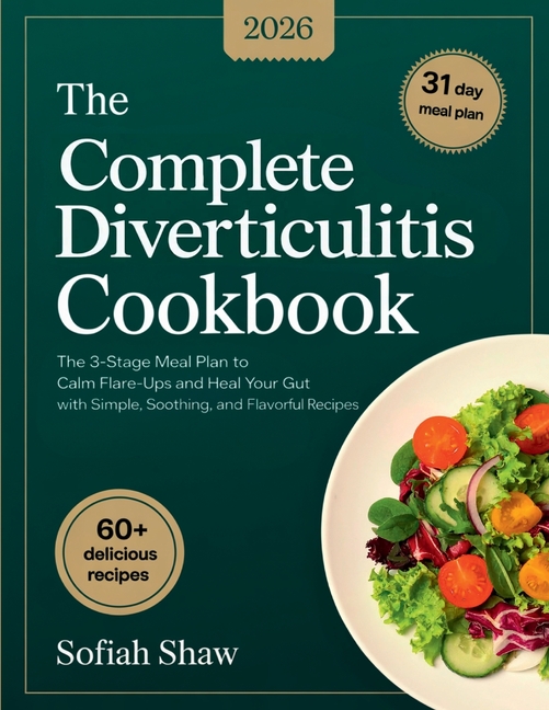 The Complete Diverticulitis Cookbook: The 3-Stage Meal Plan to Calm Flare-Ups and Heal Your Gut with Simple, Soothing, and Flavorful Recipes.