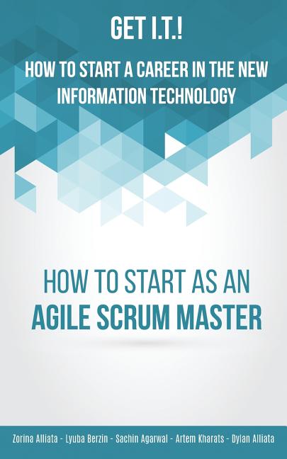 Get I.T.! How to Start a Career in the New Information Technology: How to Start as an Agile Scrum Master