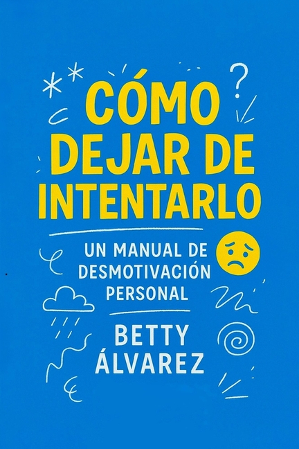 Cómo Dejar de Intentarlo: Un Manual de Desmotivación Personal