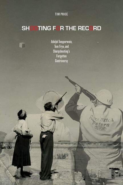 Shooting for the Record: Adolph Toepperwein, Tom Frye, and Sharpshooting's Forgotten Controversy