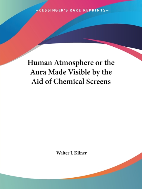 Human Atmosphere or the Aura Made Visible by the Aid of Chemical Screens