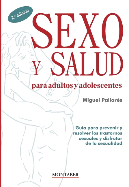 Sexo y salud para adultos y adolescentes: Guía para prevenir y resolver los trastornos sexuales y disfrutar de la sexualidad