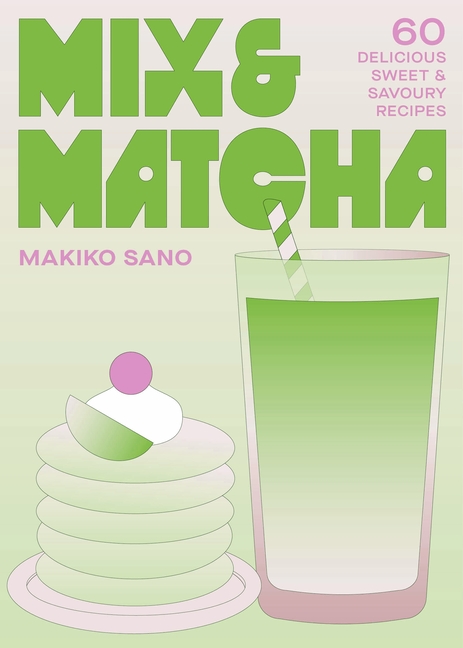 Mix & Matcha: 60 Delicious Sweet & Savoury Recipes