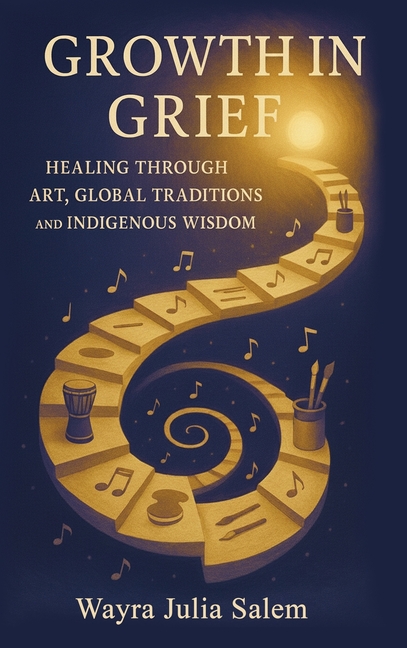 Growth in Grief: Healing Through Art, Global Traditions, and Indigenous Wisdom
