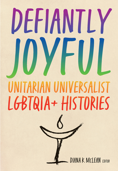 Defiantly Joyful: Unitarian Universalist Lgbtqia+ Histories