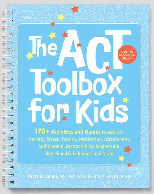 The ACT (Acceptance and Commitment Therapy) Toolbox for Kids: 170+ Activities and Games to Address Anxiety, Stress, Trauma, Motivation, Attachment, Se