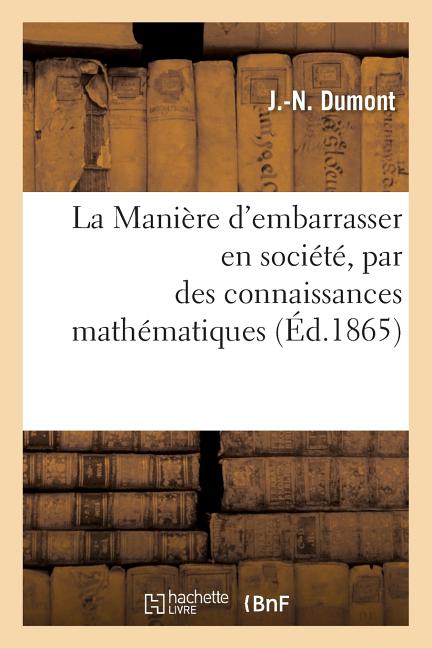 La Manière d'Embarrasser En Société, Par Des Connaissances Mathématiques, Bien Plus Savant Que Soi