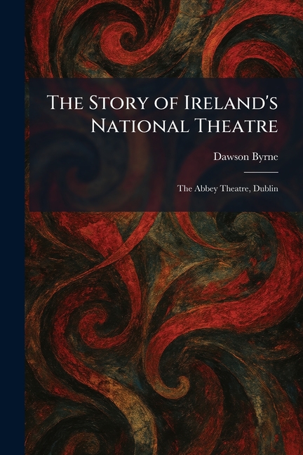 The Story of Ireland's National Theatre: The Abbey Theatre, Dublin
