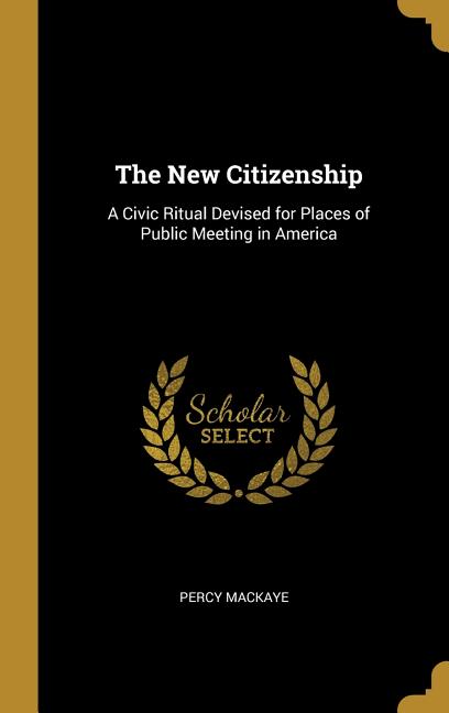 The New Citizenship: A Civic Ritual Devised for Places of Public Meeting in America