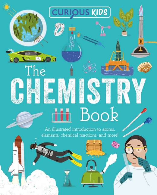 Curious Kids: The Chemistry Book: An Illustrated Introduction to Atoms, Elements, Chemical Reactions, and More!