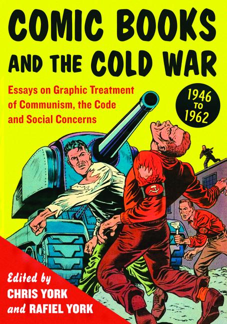 Comic Books and the Cold War, 1946-1962: Essays on Graphic Treatment of Communism, the Code and Social Concerns