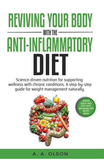 Reviving Your Body with the Anti-Inflammatory Diet: Science-Driven Nutrition for Supporting Wellness with Chronic Conditions. A Step-by-Step Guide for